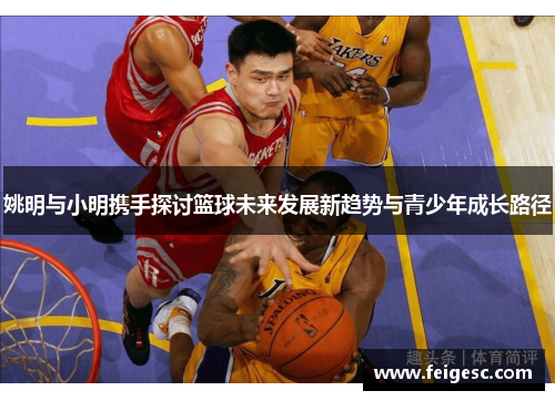姚明与小明携手探讨篮球未来发展新趋势与青少年成长路径