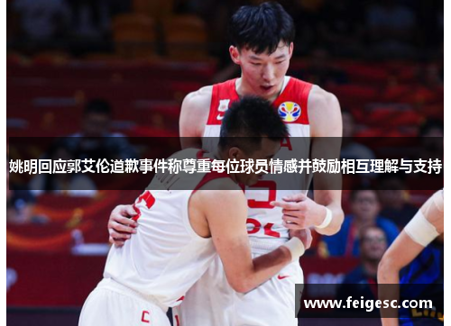 姚明回应郭艾伦道歉事件称尊重每位球员情感并鼓励相互理解与支持