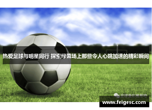 热爱足球与明星同行 探索绿茵场上那些令人心跳加速的精彩瞬间