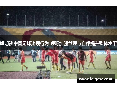 姚明谈中国足球违规行为 呼吁加强管理与自律提升整体水平