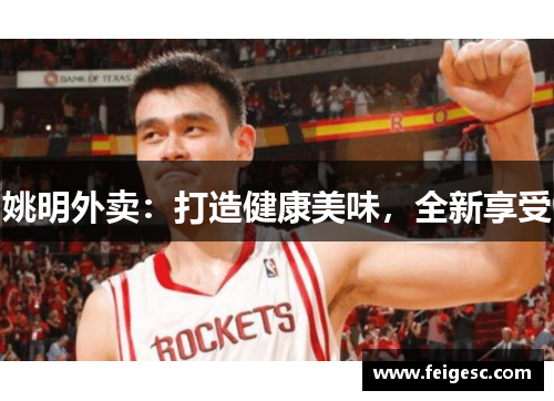 姚明外卖：打造健康美味，全新享受