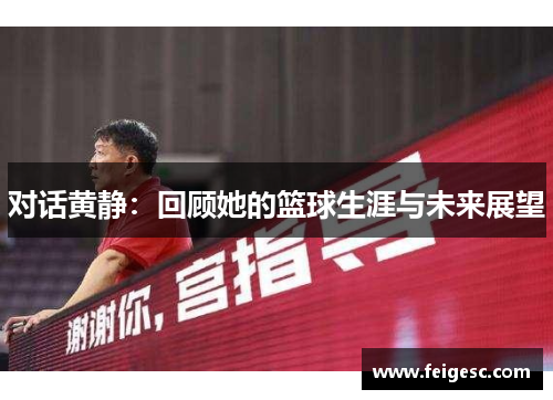 对话黄静：回顾她的篮球生涯与未来展望