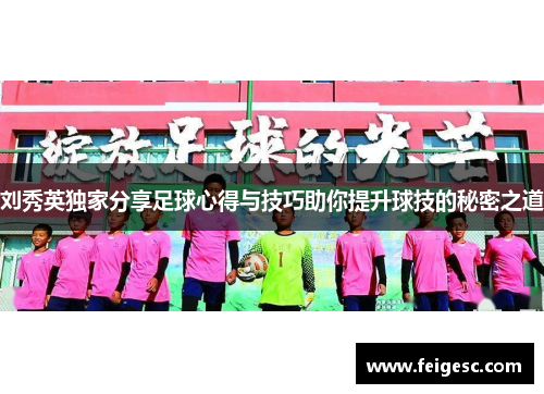 刘秀英独家分享足球心得与技巧助你提升球技的秘密之道