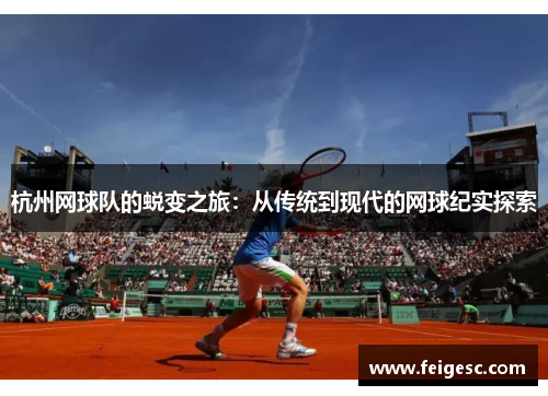 杭州网球队的蜕变之旅：从传统到现代的网球纪实探索