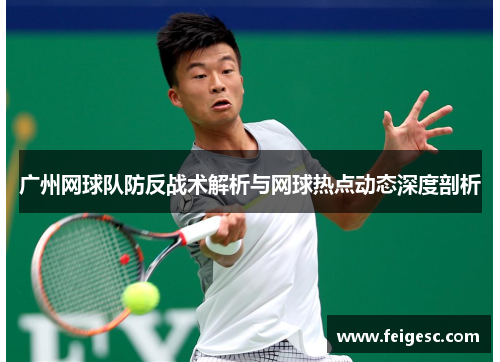 广州网球队防反战术解析与网球热点动态深度剖析