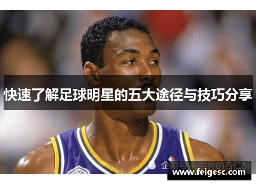 快速了解足球明星的五大途径与技巧分享