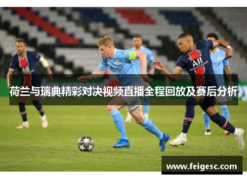 荷兰与瑞典精彩对决视频直播全程回放及赛后分析